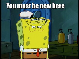 Screen capture of Sponge Bob Square Pants with the words "You must be new here" superimposed at the top of the graphic.